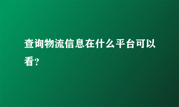 查询物流信息在什么平台可以看？