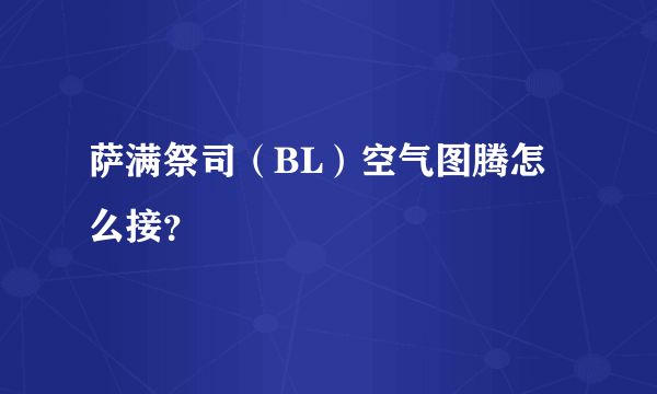 萨满祭司（BL）空气图腾怎么接？