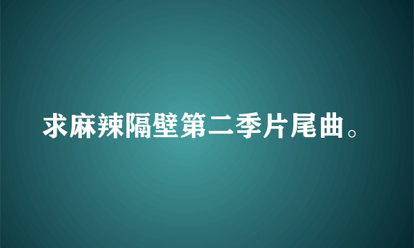 求麻辣隔壁第二季片尾曲。