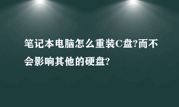 笔记本电脑怎么重装C盘?而不会影响其他的硬盘?