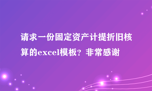 请求一份固定资产计提折旧核算的excel模板？非常感谢