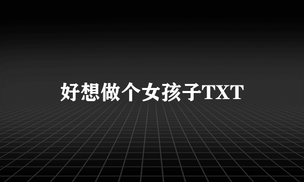 好想做个女孩子TXT