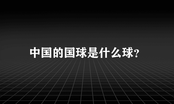 中国的国球是什么球？