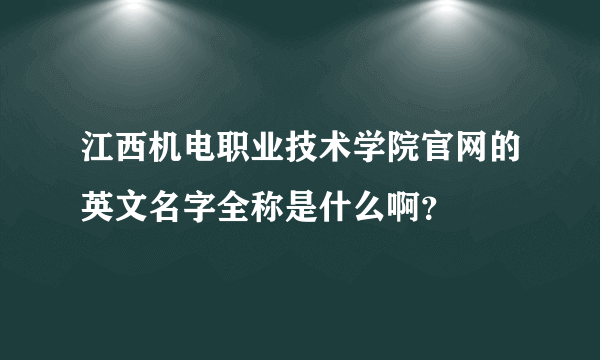 江西机电职业技术学院官网的英文名字全称是什么啊？