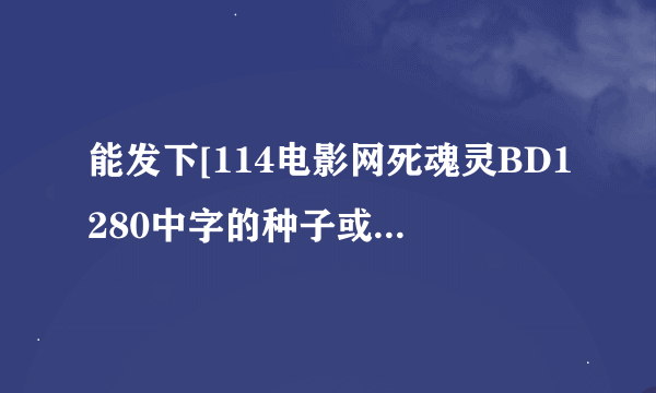 能发下[114电影网死魂灵BD1280中字的种子或下载链接么？