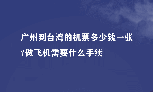 广州到台湾的机票多少钱一张?做飞机需要什么手续