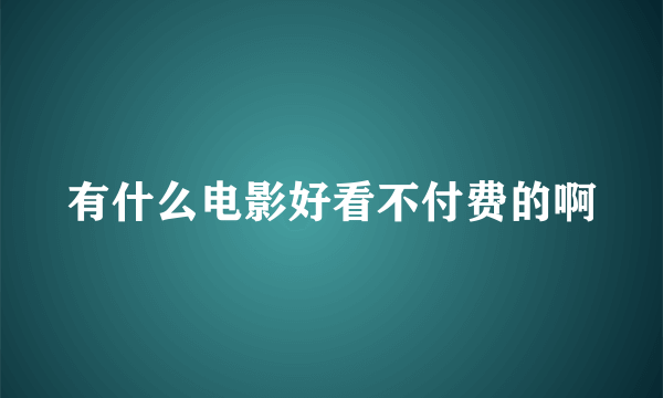 有什么电影好看不付费的啊