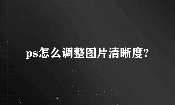 ps怎么调整图片清晰度?