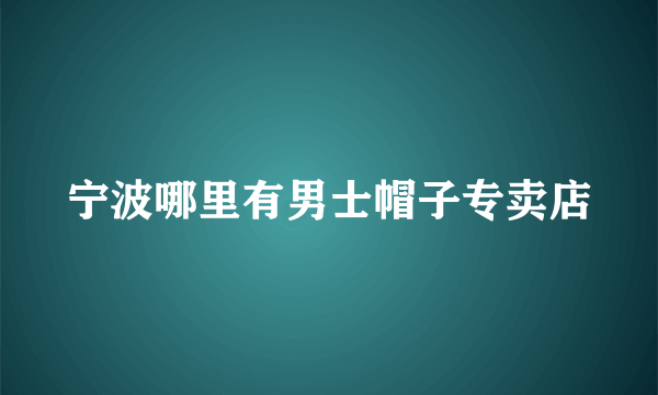 宁波哪里有男士帽子专卖店