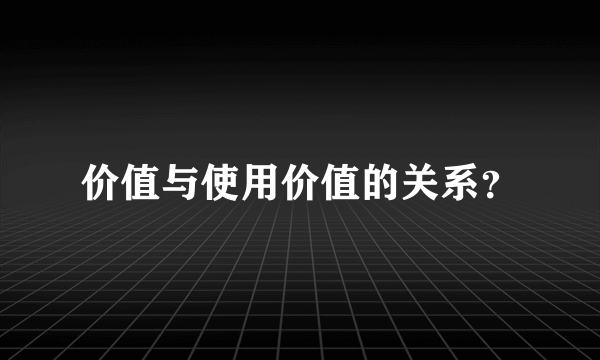 价值与使用价值的关系？