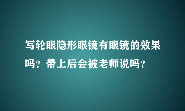 写轮眼隐形眼镜有眼镜的效果吗？带上后会被老师说吗？