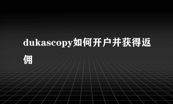 dukascopy如何开户并获得返佣