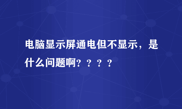 电脑显示屏通电但不显示，是什么问题啊？？？？