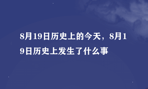 8月19日历史上的今天，8月19日历史上发生了什么事