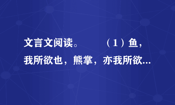 文言文阅读。　　（1）鱼，我所欲也，熊掌，亦我所欲也，二者不可得兼，舍鱼而取熊掌者也。生，亦我所欲