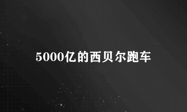 5000亿的西贝尔跑车