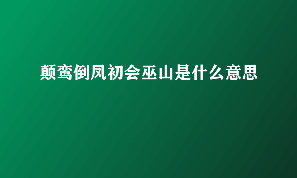 颠鸾倒凤初会巫山是什么意思