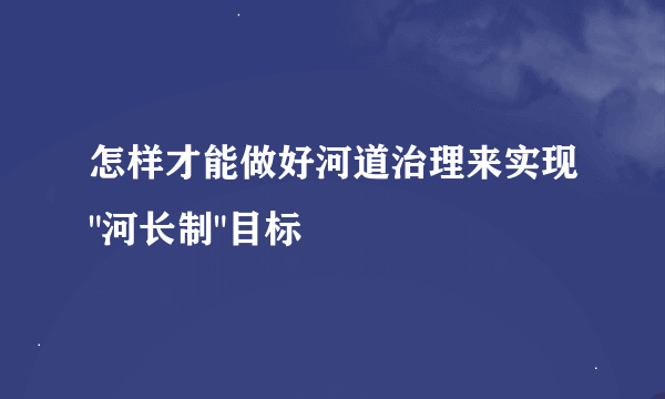 怎样才能做好河道治理来实现