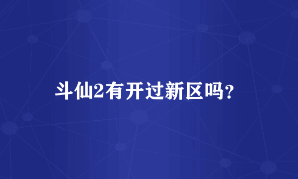 斗仙2有开过新区吗？