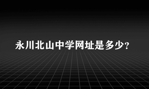 永川北山中学网址是多少？