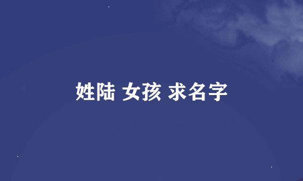 姓陆 女孩 求名字