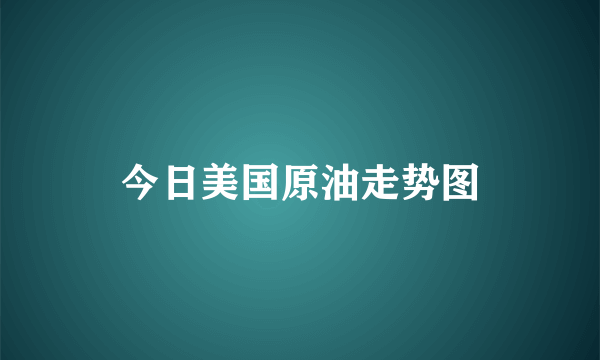 今日美国原油走势图