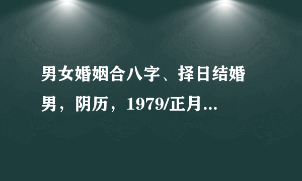 男女婚姻合八字、择日结婚 男，阴历，1979/正月/26，丑时 女，阴历，1982/8/27，未知 请大师指点，谢谢！