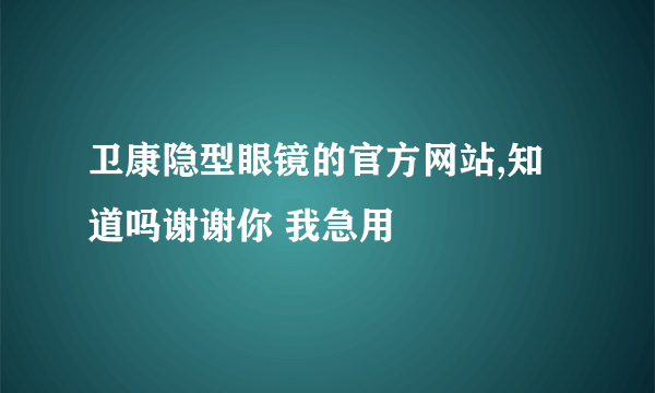 卫康隐型眼镜的官方网站,知道吗谢谢你 我急用