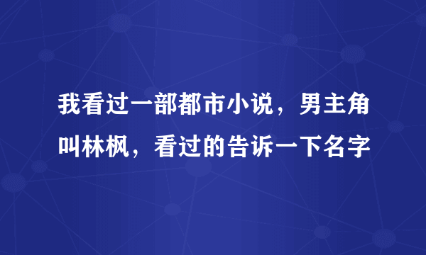 我看过一部都市小说，男主角叫林枫，看过的告诉一下名字