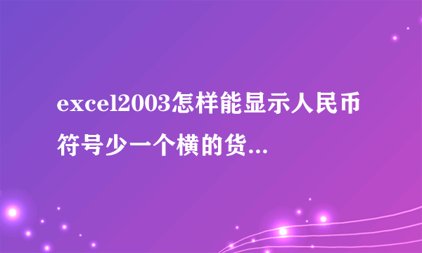 excel2003怎样能显示人民币符号少一个横的货币符号？