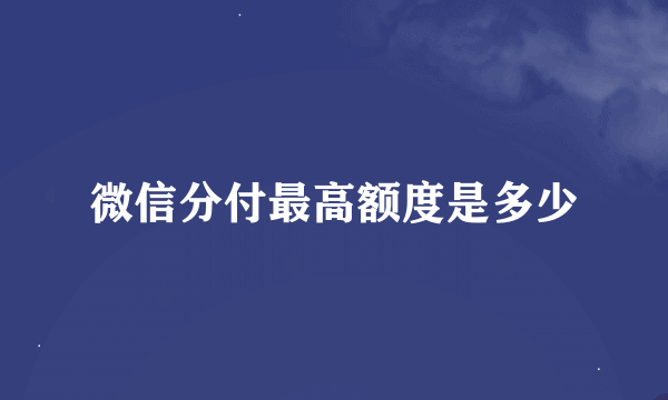 微信分付最高额度是多少