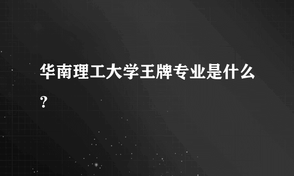 华南理工大学王牌专业是什么？