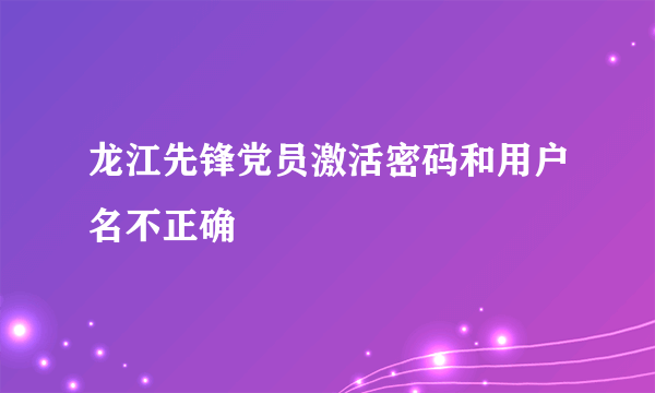 龙江先锋党员激活密码和用户名不正确