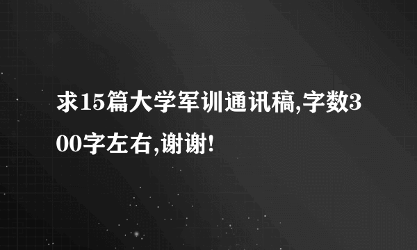 求15篇大学军训通讯稿,字数300字左右,谢谢!