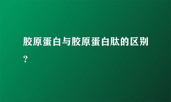 胶原蛋白与胶原蛋白肽的区别？