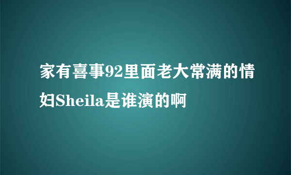 家有喜事92里面老大常满的情妇Sheila是谁演的啊