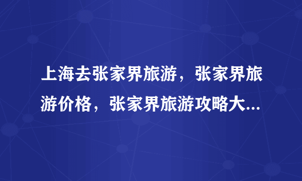 上海去张家界旅游，张家界旅游价格，张家界旅游攻略大家介绍一下