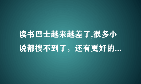 读书巴士越来越差了,很多小说都搜不到了。还有更好的免费阅读器么？