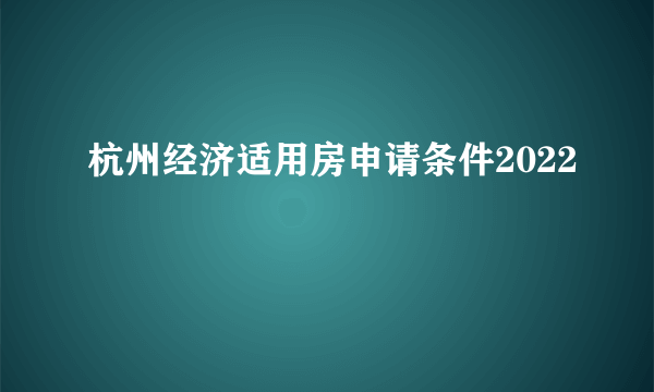 杭州经济适用房申请条件2022