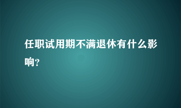 任职试用期不满退休有什么影响？