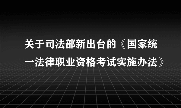 关于司法部新出台的《国家统一法律职业资格考试实施办法》