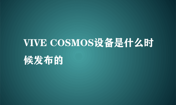 VIVE COSMOS设备是什么时候发布的