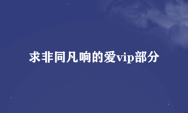 求非同凡响的爱vip部分