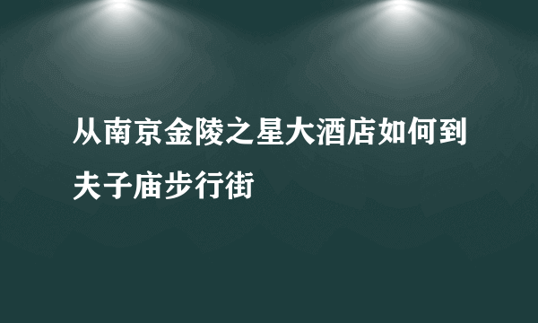 从南京金陵之星大酒店如何到夫子庙步行街