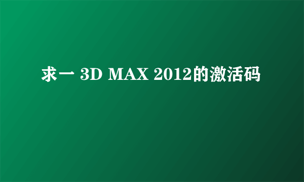 求一 3D MAX 2012的激活码