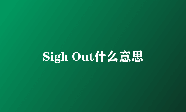 Sigh Out什么意思