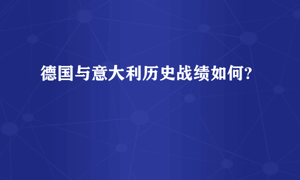 德国与意大利历史战绩如何?