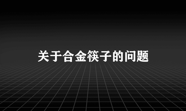 关于合金筷子的问题