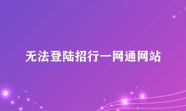 无法登陆招行一网通网站