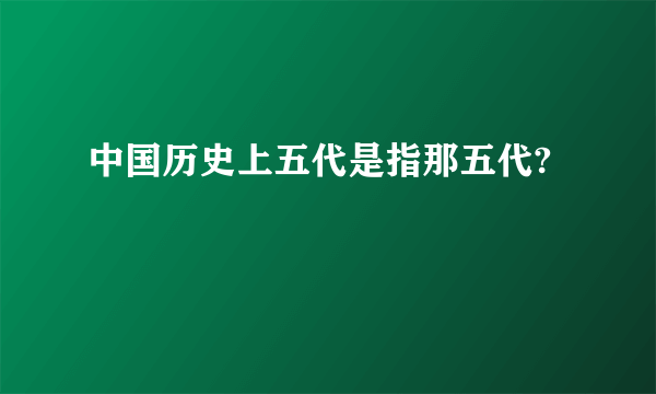 中国历史上五代是指那五代?